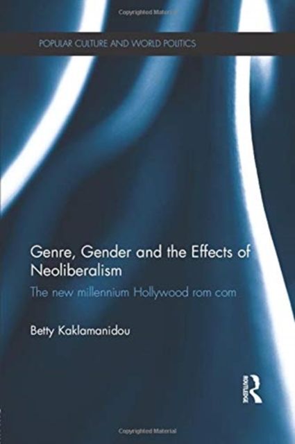 Genre, Gender and the Effects of Neoliberalism : The New Millennium Hollywood Rom Com, Paperback / softback Book