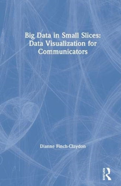 Big Data in Small Slices: Data Visualization for Communicators, Hardback Book