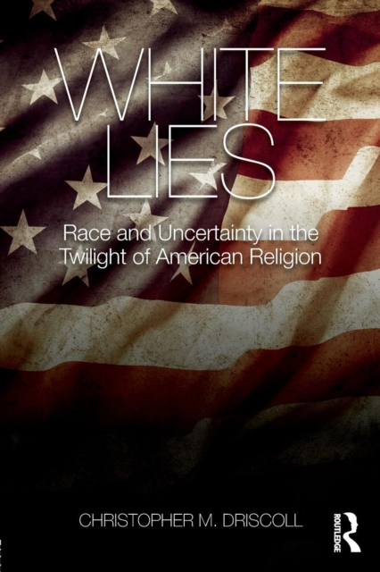 White Lies : Race and Uncertainty in the Twilight of American Religion, Paperback / softback Book