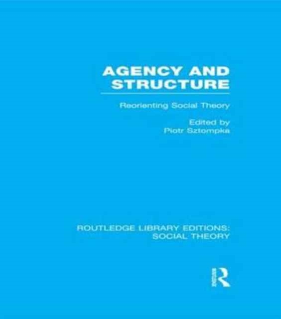 Agency and Structure (RLE Social Theory) : Reorienting Social Theory, Paperback / softback Book