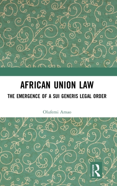 African Union Law : The Emergence of a Sui Generis Legal Order, Hardback Book