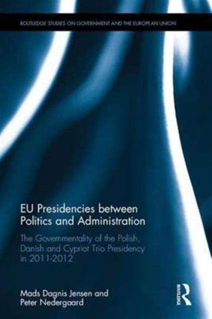 EU Presidencies between Politics and Administration : The Governmentality of the Polish, Danish and Cypriot Trio Presidency in 2011-2012, Hardback Book