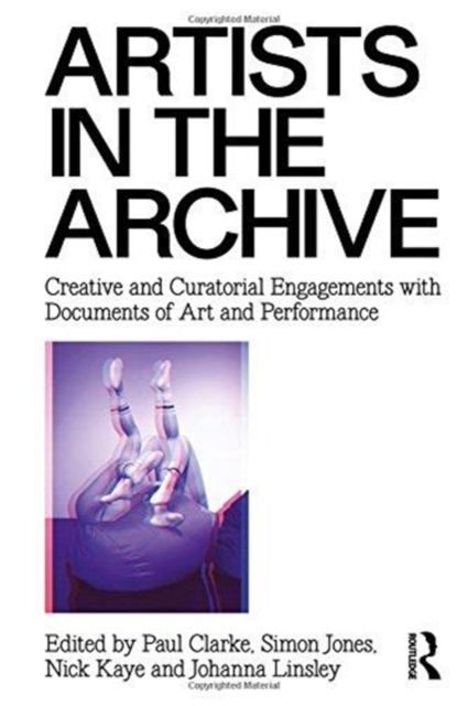Artists in the Archive : Creative and Curatorial Engagements with Documents of Art and Performance, Hardback Book