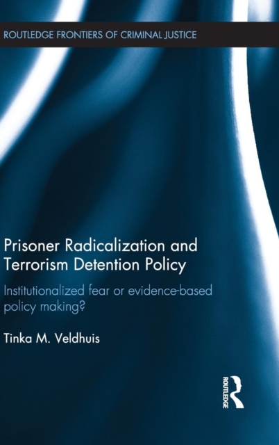 Prisoner Radicalization and Terrorism Detention Policy : Institutionalized Fear or Evidence-Based Policy Making?, Hardback Book