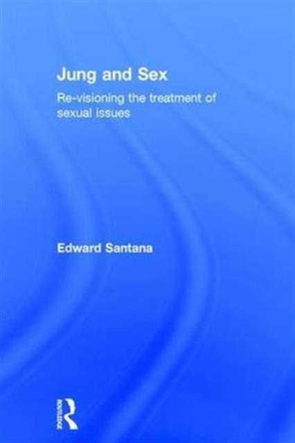 Jung and Sex : Re-visioning the treatment of sexual issues, Hardback Book