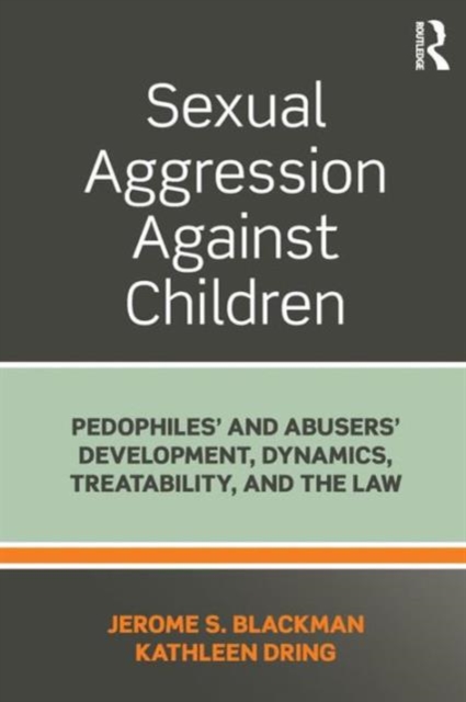 Sexual Aggression Against Children : Pedophiles’ and Abusers' Development, Dynamics, Treatability, and the Law, Paperback / softback Book