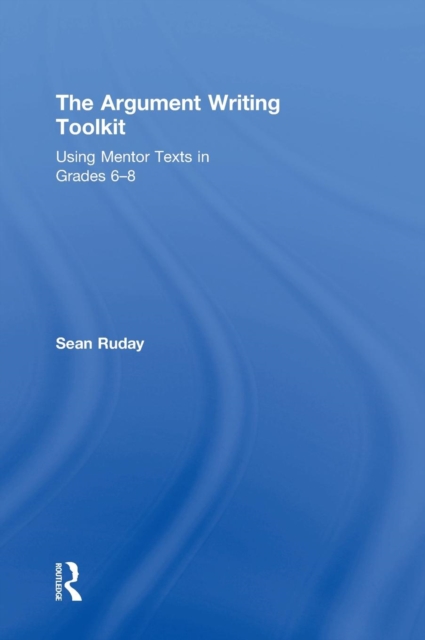 The Argument Writing Toolkit : Using Mentor Texts in Grades 6-8, Hardback Book