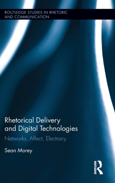 Rhetorical Delivery and Digital Technologies : Networks, Affect, Electracy, Hardback Book