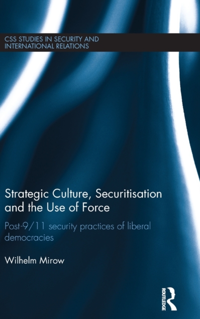 Strategic Culture, Securitisation and the Use of Force : Post-9/11 Security Practices of Liberal Democracies, Hardback Book