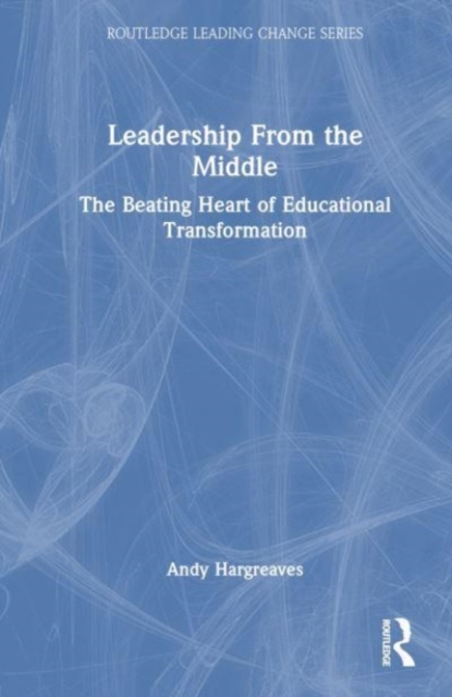Leadership From the Middle : The Beating Heart of Educational Transformation, Hardback Book