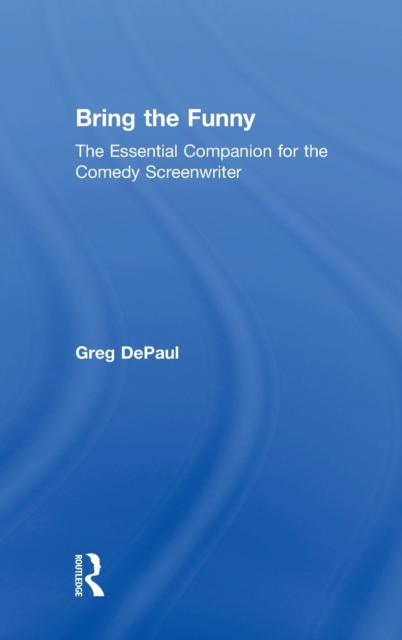 Bring the Funny : The Essential Companion for the Comedy Screenwriter, Hardback Book