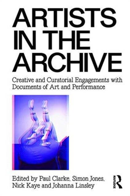 Artists in the Archive : Creative and Curatorial Engagements with Documents of Art and Performance, Paperback / softback Book