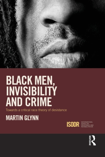 Black Men, Invisibility and Crime : Towards a Critical Race Theory of Desistance, Paperback / softback Book
