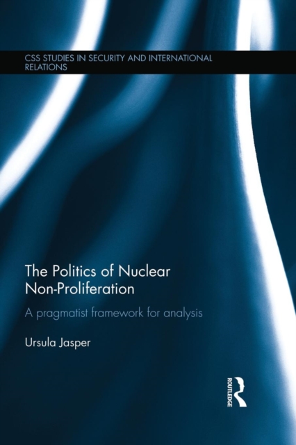 The Politics of Nuclear Non-Proliferation : A pragmatist framework for analysis, Paperback / softback Book