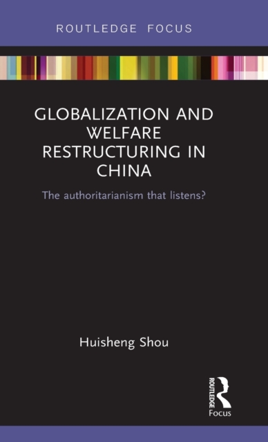 Globalization and Welfare Restructuring in China : The Authoritarianism That Listens?, Hardback Book