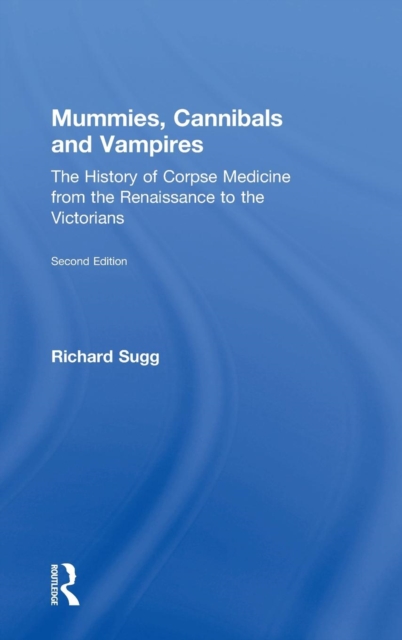 Mummies, Cannibals and Vampires : The History of Corpse Medicine from the Renaissance to the Victorians, Hardback Book