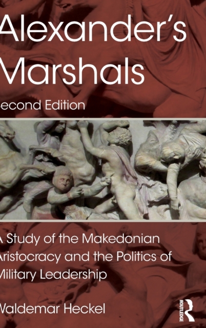 Alexander's Marshals : A Study of the Makedonian Aristocracy and the Politics of Military Leadership, Hardback Book