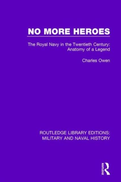 No More Heroes : The Royal Navy in the Twentieth Century: Anatomy of a Legend, Hardback Book