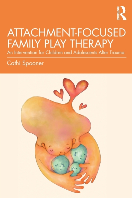 Attachment-Focused Family Play Therapy : An Intervention for Children and Adolescents after Trauma, Paperback / softback Book