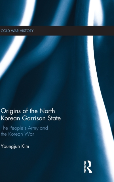 Origins of the North Korean Garrison State : The People’s Army and the Korean War, Hardback Book