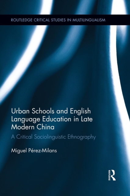 Urban Schools and English Language Education in Late Modern China : A Critical Sociolinguistic Ethnography, Paperback / softback Book
