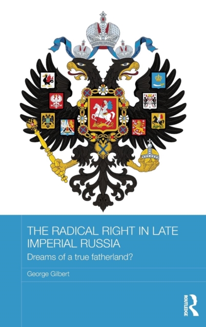 The Radical Right in Late Imperial Russia : Dreams of a True Fatherland?, Hardback Book