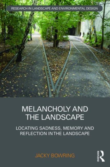 Melancholy and the Landscape : Locating Sadness, Memory and Reflection in the Landscape, Hardback Book