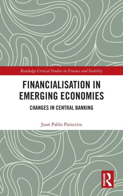 Financialisation in Emerging Economies : Changes in Central Banking, Hardback Book