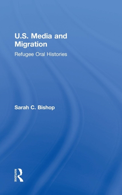 U.S. Media and Migration : Refugee Oral Histories, Hardback Book