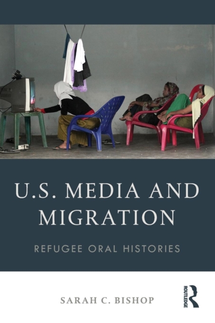 U.S. Media and Migration : Refugee Oral Histories, Paperback / softback Book