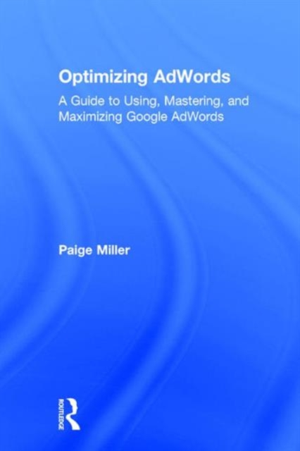 Optimizing AdWords : A Guide to Using, Mastering, and Maximizing Google AdWords, Hardback Book