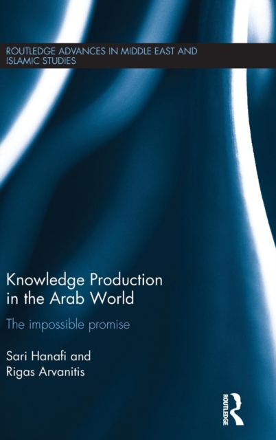Knowledge Production in the Arab World : The Impossible Promise, Hardback Book