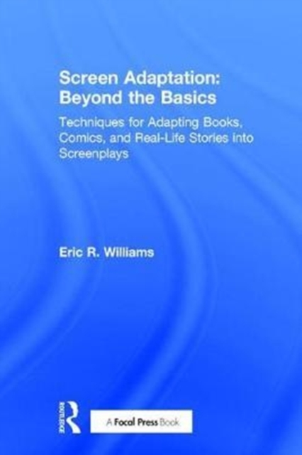 Screen Adaptation: Beyond the Basics : Techniques for Adapting Books, Comics and Real-Life Stories into Screenplays, Hardback Book