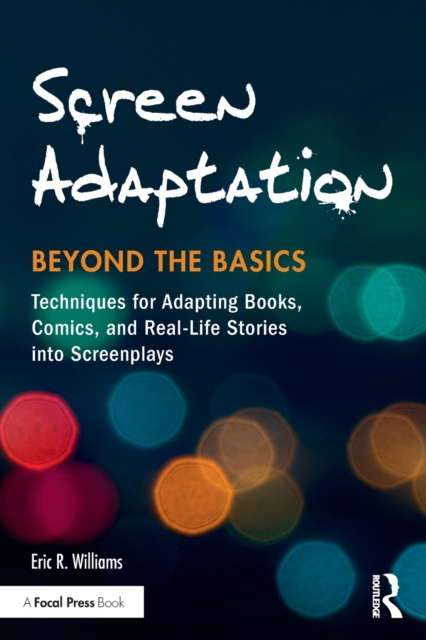 Screen Adaptation: Beyond the Basics : Techniques for Adapting Books, Comics and Real-Life Stories into Screenplays, Paperback / softback Book