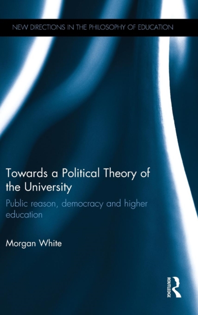 Towards a Political Theory of the University : Public reason, democracy and higher education, Hardback Book