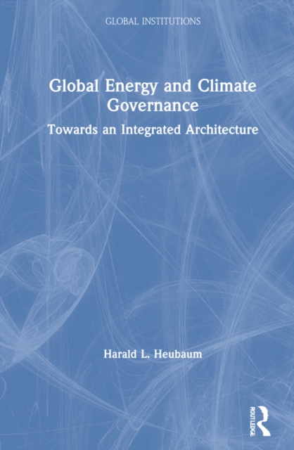 Global Climate and Energy Governance : Towards an Integrated Architecture, Hardback Book