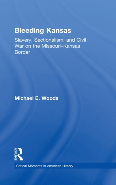 Bleeding Kansas : Slavery, Sectionalism, and Civil War on the Missouri-Kansas Border, Hardback Book