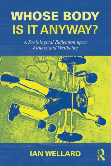 Whose Body is it Anyway? : A sociological reflection upon fitness and wellbeing, Paperback / softback Book