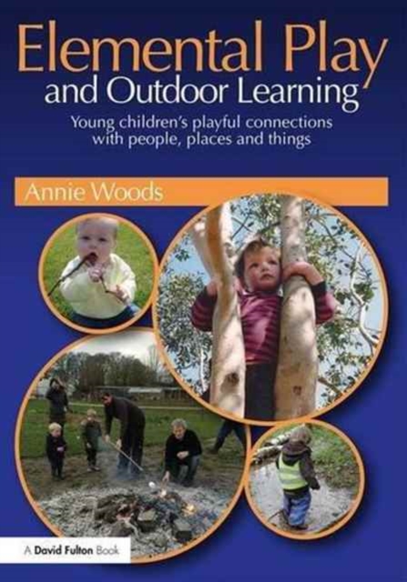 Elemental Play and Outdoor Learning : Young children's playful connections with people, places and things, Paperback / softback Book
