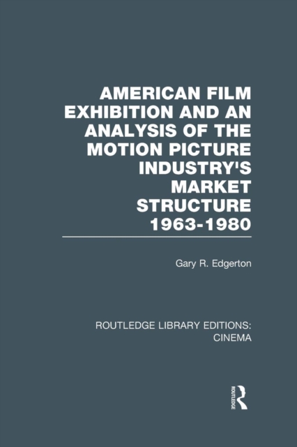 American Film Exhibition and an Analysis of the Motion Picture Industry's Market Structure 1963-1980, Paperback / softback Book