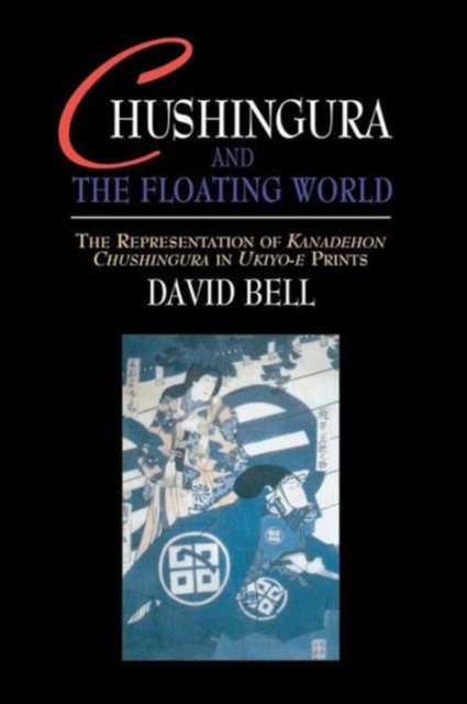 Chushingura and the Floating World : The Representation of Kanadehon Chushingura in Ukiyo-e Prints, Paperback / softback Book
