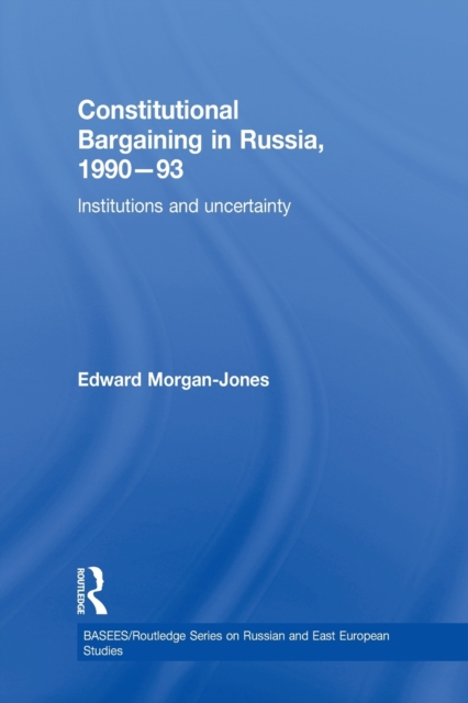 Constitutional Bargaining in Russia, 1990-93 : Institutions and Uncertainty, Paperback / softback Book