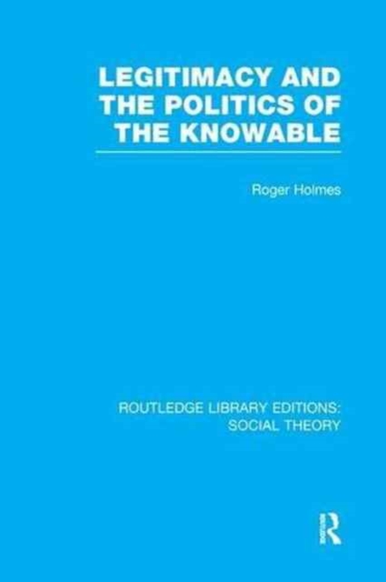 Legitimacy and the Politics of the Knowable (RLE Social Theory), Paperback / softback Book