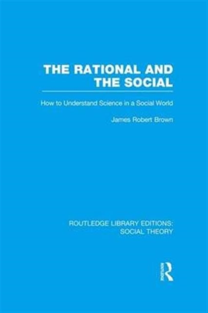 The Rational and the Social (RLE Social Theory) : How to Understand Science in a Social World, Paperback / softback Book