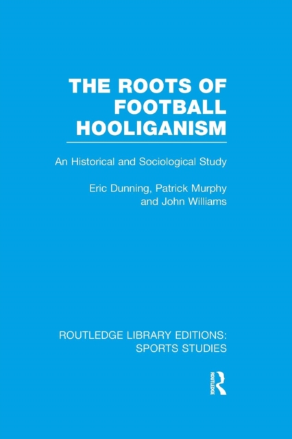 The Roots of Football Hooliganism (RLE Sports Studies) : An Historical and Sociological Study, Paperback / softback Book