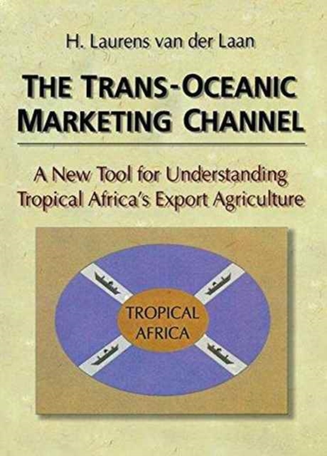 The Trans-Oceanic Marketing Channel : A New Tool for Understanding Tropical Africa's Export Agriculture, Paperback / softback Book