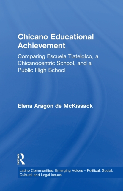 Chicano Educational Achievement : Comparing Escuela Tlatelolco, A Chicanocentric School, and a Public High School, Paperback / softback Book
