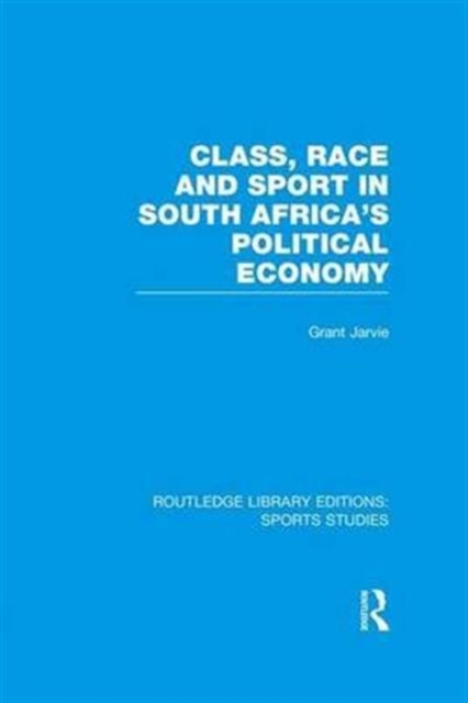 Class, Race and Sport in South Africa’s Political Economy (RLE Sports Studies), Paperback / softback Book
