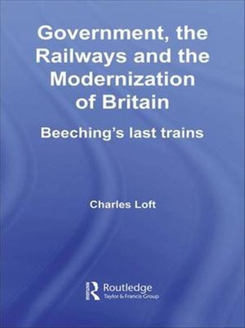 Government, the Railways and the Modernization of Britain : Beeching's Last Trains, Paperback / softback Book