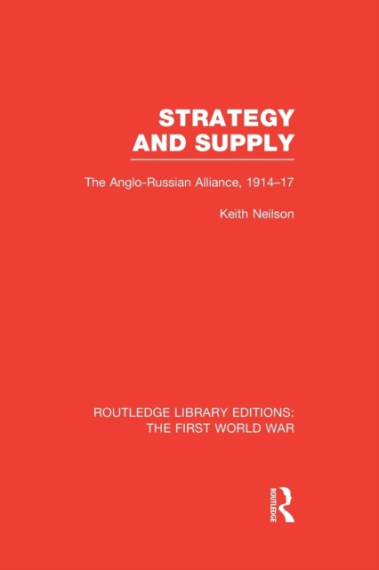 Strategy and Supply (RLE The First World War) : The Anglo-Russian Alliance 1914-1917, Paperback / softback Book